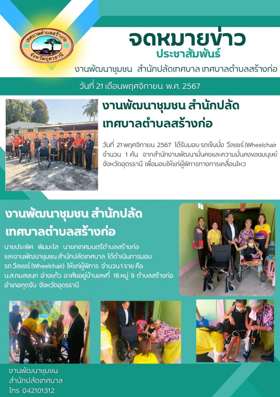 วันที่ 21 เดือนพฤศจิกายน  พ.ส.2567  ได้รับมอบรถเข็นนั่ง  วีลแชร์ (Wheelchair)  จากสำนักงานพัฒนาสังคมและความมั่นคงของมนุษย์ จังหวัดอุดรธานี  และได้มอบให้กับผู้พิการ 1 ราย  คือ นางสาวกมลชนก  อ่างแก้ว 